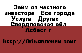 Займ от частного инвестора - Все города Услуги » Другие   . Свердловская обл.,Асбест г.